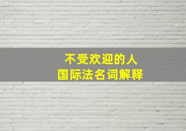 不受欢迎的人国际法名词解释