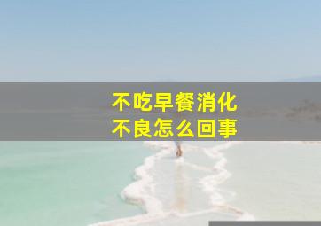 不吃早餐消化不良怎么回事