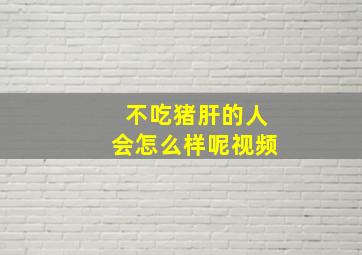 不吃猪肝的人会怎么样呢视频