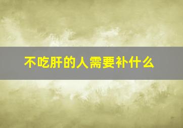 不吃肝的人需要补什么