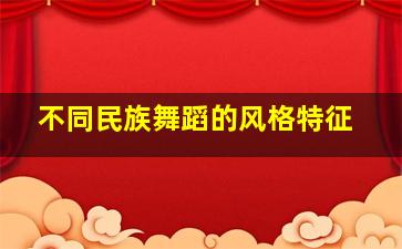 不同民族舞蹈的风格特征