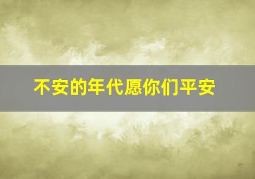 不安的年代愿你们平安