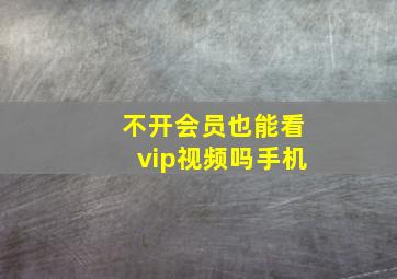 不开会员也能看vip视频吗手机