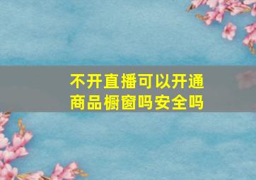 不开直播可以开通商品橱窗吗安全吗