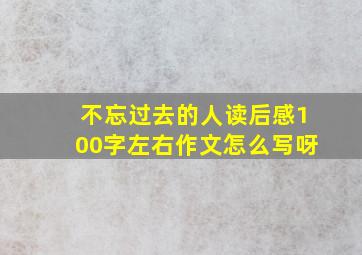 不忘过去的人读后感100字左右作文怎么写呀