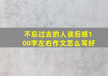 不忘过去的人读后感100字左右作文怎么写好