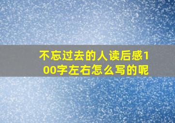 不忘过去的人读后感100字左右怎么写的呢