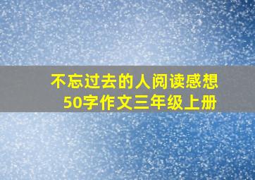 不忘过去的人阅读感想50字作文三年级上册