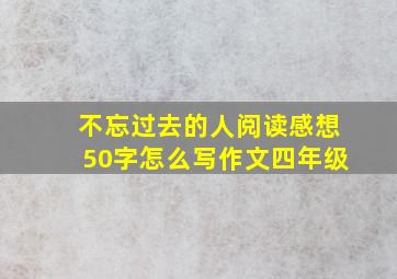 不忘过去的人阅读感想50字怎么写作文四年级