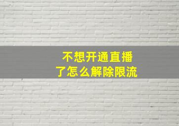 不想开通直播了怎么解除限流