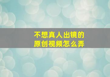 不想真人出镜的原创视频怎么弄