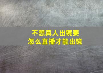 不想真人出镜要怎么直播才能出镜