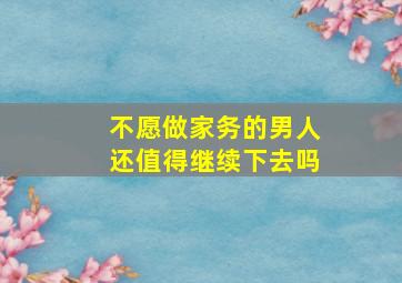 不愿做家务的男人还值得继续下去吗