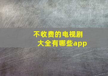 不收费的电视剧大全有哪些app