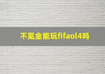 不氪金能玩fifaol4吗