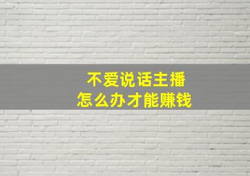 不爱说话主播怎么办才能赚钱