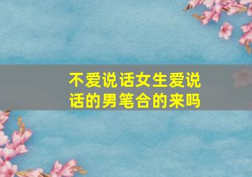 不爱说话女生爱说话的男笔合的来吗