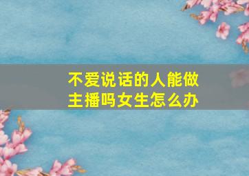 不爱说话的人能做主播吗女生怎么办