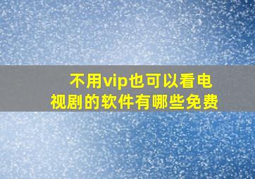 不用vip也可以看电视剧的软件有哪些免费