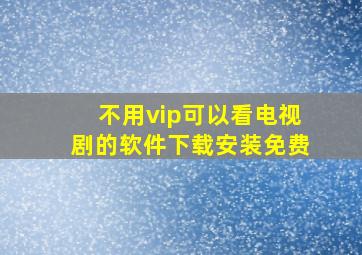 不用vip可以看电视剧的软件下载安装免费