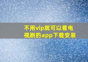 不用vip就可以看电视剧的app下载安装