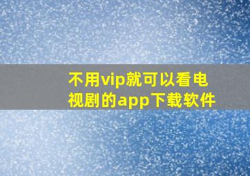 不用vip就可以看电视剧的app下载软件