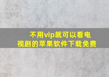 不用vip就可以看电视剧的苹果软件下载免费