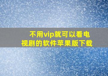 不用vip就可以看电视剧的软件苹果版下载