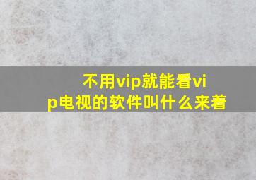 不用vip就能看vip电视的软件叫什么来着