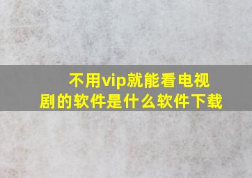 不用vip就能看电视剧的软件是什么软件下载