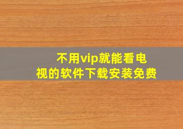 不用vip就能看电视的软件下载安装免费