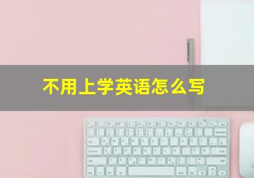 不用上学英语怎么写