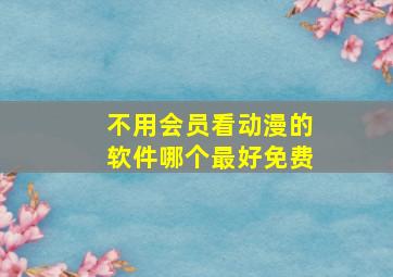 不用会员看动漫的软件哪个最好免费