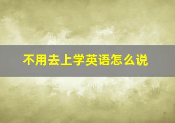 不用去上学英语怎么说