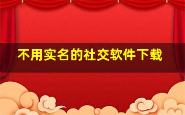 不用实名的社交软件下载