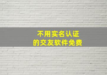 不用实名认证的交友软件免费