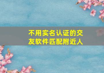 不用实名认证的交友软件匹配附近人