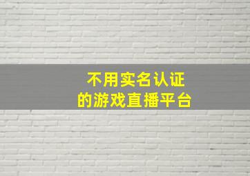 不用实名认证的游戏直播平台