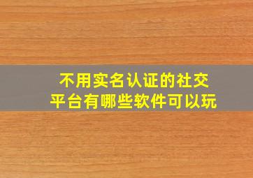 不用实名认证的社交平台有哪些软件可以玩