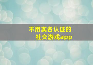 不用实名认证的社交游戏app