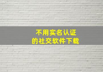 不用实名认证的社交软件下载