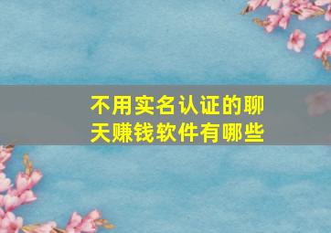 不用实名认证的聊天赚钱软件有哪些