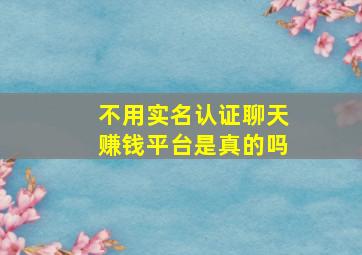 不用实名认证聊天赚钱平台是真的吗