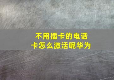 不用插卡的电话卡怎么激活呢华为