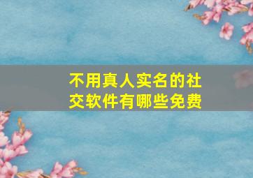 不用真人实名的社交软件有哪些免费