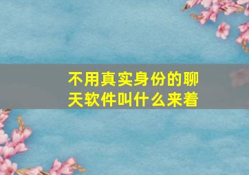 不用真实身份的聊天软件叫什么来着