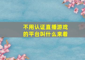 不用认证直播游戏的平台叫什么来着