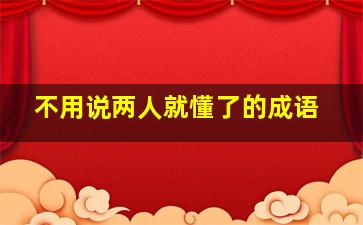 不用说两人就懂了的成语