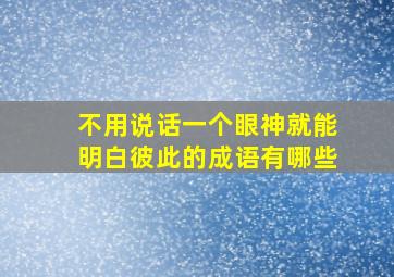 不用说话一个眼神就能明白彼此的成语有哪些