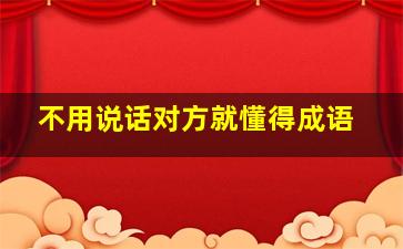 不用说话对方就懂得成语